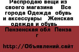Распродаю вещи из своего магазина  - Все города Одежда, обувь и аксессуары » Женская одежда и обувь   . Пензенская обл.,Пенза г.